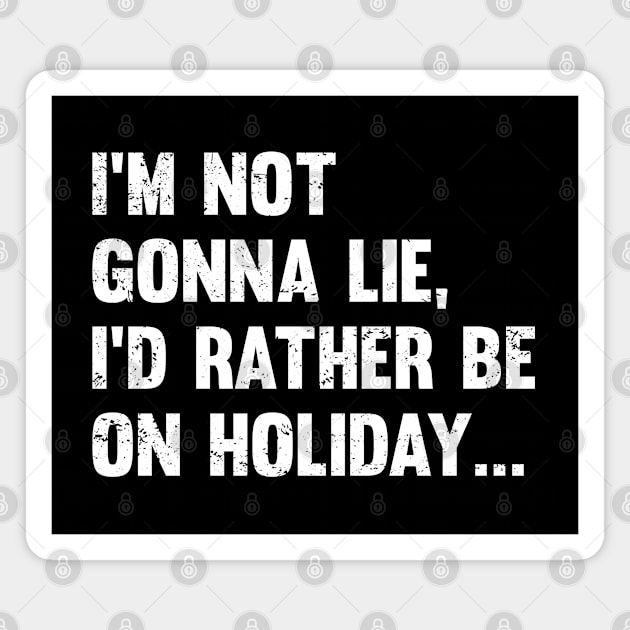 Holiday - Im Not Gonna Lie Id Rather Be On Holiday Magnet by Kudostees